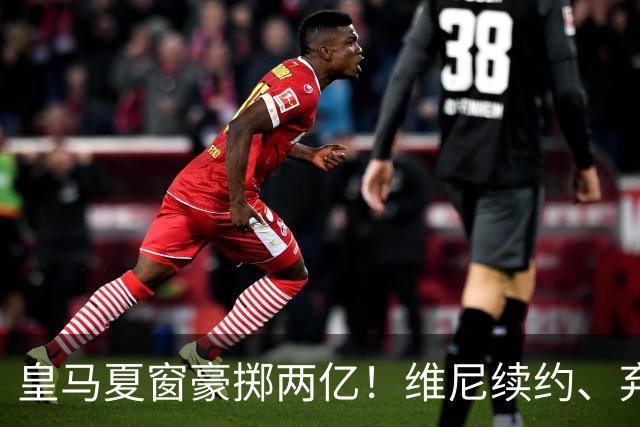 皇马夏窗豪掷两亿！维尼续约、弃罗德里，西甲格局真要变？