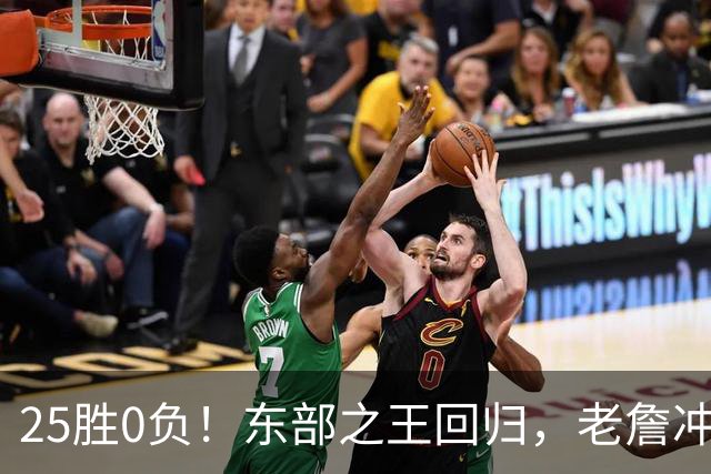 25胜0负！东部之王回归，老詹冲击50000分里程碑